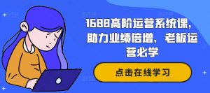 1688高阶运营系统课，助力业绩倍增，老板运营必学-云途资源库