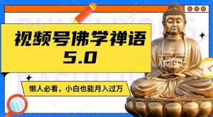 视频号佛学禅语5.0，纯原创视频，每天1-2小时，保底月入过W，适合宝妈、上班族、大学生【揭秘】-云途资源库