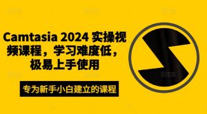 Camtasia 2024 实操视频课程，学习难度低，极易上手使用-云途资源库