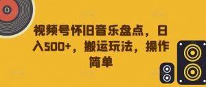 视频号怀旧音乐盘点,日入500+,搬运玩法,操作简单【揭秘】-云途资源库