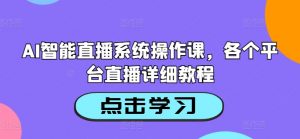 AI智能直播系统操作课，各个平台直播详细教程-云途资源库