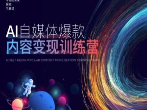 AI自媒体爆款内容变现训练营，20%底层逻辑，60%实操方法，20%案例拆解(即学即用)-云途资源库