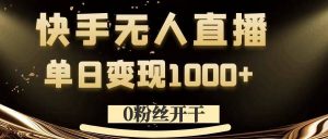 0粉丝开干，快手无人直播，单日变现1k+【揭秘】-云途资源库