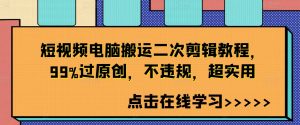 短视频电脑搬运二次剪辑教程，99%过原创，不违规，超实用-云途资源库