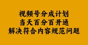 视频号分成计划当天百分百开通解决符合内容规范问题【揭秘】-云途资源库