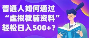 普通人如何通过“虚拟教辅”资料轻松日入500+?揭秘稳定玩法-云途资源库