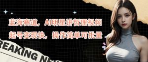 蓝海赛道，AI明星讲哲理视频，起号变现快，操作简单可批量【揭秘】-云途资源库