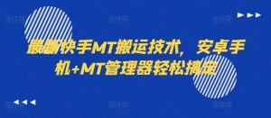最新快手MT搬运技术，安卓手机+MT管理器轻松搞定-云途资源库