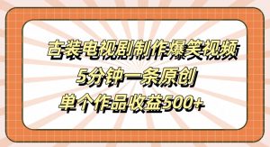 古装电视剧制作爆笑视频,5分钟一条原创,单个作品收益500+【揭秘】-云途资源库