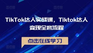 TikTok达人实战课，Tiktok达人变现全套流程-云途资源库