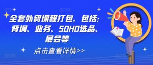 全套外贸课程打包，包括：背调、业务、SOHO选品、展会等-云途资源库