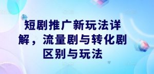 短剧推广新玩法详解，流量剧与转化剧区别与玩法-云途资源库