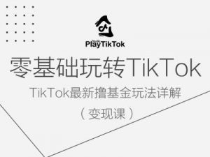 零基础玩转TiKToK变现课，TikTok最新撸基金玩法详解-云途资源库