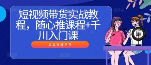 短视频带货实战教程，随心推课程+千川入门课-云途资源库