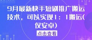 9月最新快手短剧推广搬运技术，可以实现1：1搬运(仅安卓)-云途资源库