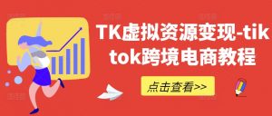 TK虚拟资源变现-tiktok跨境电商教程-云途资源库