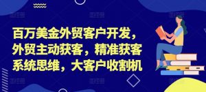 百万美金外贸客户开发，外贸主动获客，精准获客系统思维，大客户收割机-云途资源库