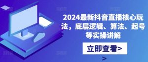 2024最新抖音直播核心玩法，底层逻辑、算法、起号等实操讲解-云途资源库