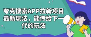 夸克搜索APP拉新项目最新玩法，能传给下一代的玩法-云途资源库