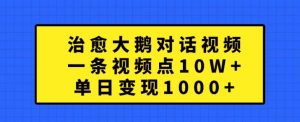 治愈大鹅对话视频，一条视频点赞 10W+，单日变现1k+【揭秘】-云途资源库