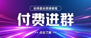 全网首发最全付费进群搭建教程，包含支付教程+域名+内部设置教程+源码【揭秘】-云途资源库