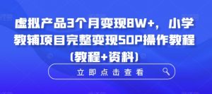 虚拟产品3个月变现8W+，小学教辅项目完整变现SOP操作教程(教程+资料)-云途资源库
