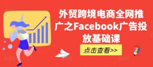 外贸跨境电商全网推广之Facebook广告投放基础课-云途资源库