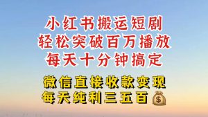 小红书搬运热门短剧，轻松爆流百万播放，每天引流几十人，搞个大几百块真的很简单-云途资源库