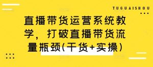 直播带货运营系统教学，打破直播带货流量瓶颈(干货+实操)-云途资源库
