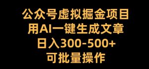 公众号虚拟掘金项目，用AI一键生成文章，日入300+可批量操作【揭秘】-云途资源库
