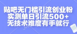 贴吧无门槛引流创业粉，实测单日引流500+，无技术难度有手就行【揭秘】-云途资源库