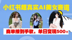 小红书超真实AI美女赛道，商单拿到手软，单日变现500+-云途资源库