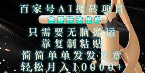 百家号AI搬砖项目，全新玩法出炉，只需要无脑搬运，靠复制粘贴，简单发文章，也能轻松月入1W【揭秘】-云途资源库