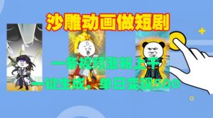 沙雕动画做短剧，一条视频涨粉上千，一键生成，单日变现500+【揭秘】-云途资源库