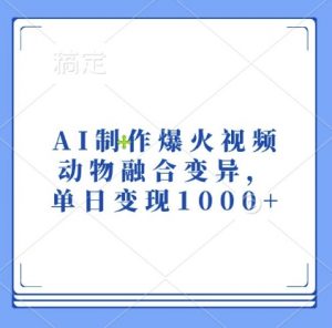 AI制作爆火视频，动物融合变异，单日变现1k-云途资源库
