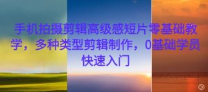 手机拍摄剪辑高级感短片零基础教学，多种类型剪辑制作，0基础学员快速入门-云途资源库