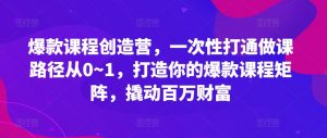 爆款课程创造营，​一次性打通做课路径从0~1，打造你的爆款课程矩阵，撬动百万财富-云途资源库