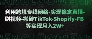 利用跨境专线网络-实现稳定直播-刷视频-搬砖TikTok-Shopify-FB等实现月入2W+【揭秘】-云途资源库
