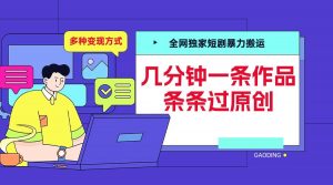 全网独家短剧暴力搬运，几分钟一条作品条条过原创，多种变现方式【揭秘】-云途资源库