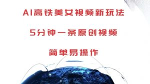 AI高铁美女视频新玩法，5分钟一条原创视频，简单易操作【揭秘】-云途资源库