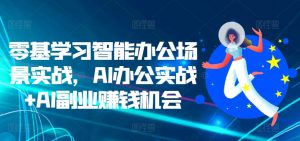 零基学习智能办公场景实战，AI办公实战+AI副业赚钱机会-云途资源库