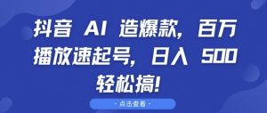 抖音 AI 造爆款，百万播放速起号，日入5张 轻松搞【揭秘】-云途资源库