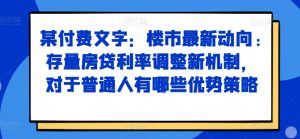 某付费文章：楼市最新动向，存量房贷利率调整新机制，对于普通人有哪些优势策略-云途资源库