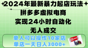 2024年最新暴力起店玩法，拼多多虚拟电商4.0，24小时实现自动化无人成交，单店月入3000+【揭秘】-云途资源库