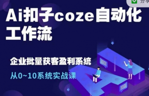 Ai扣子coze自动化工作流，从0~10系统实战课，10个人的工作量1个人完成-云途资源库