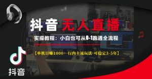 抖音无人直播实操教程【单机日入1k+行内主流玩法可稳定3-5年】小白也可从0-1跑通全流程【揭秘】-云途资源库