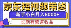 京东短视频带货新玩法，长期管道收益，新手也能月入8000+-云途资源库