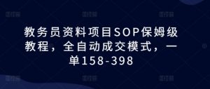 教务员资料项目SOP保姆级教程，全自动成交模式，一单158-398-云途资源库