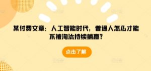 某付费文章：人工智能时代，普通人怎么才能不被淘汰持续躺赢?-云途资源库