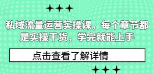 私域流量运营实操课，每个章节都是实操干货，学完就能上手-云途资源库